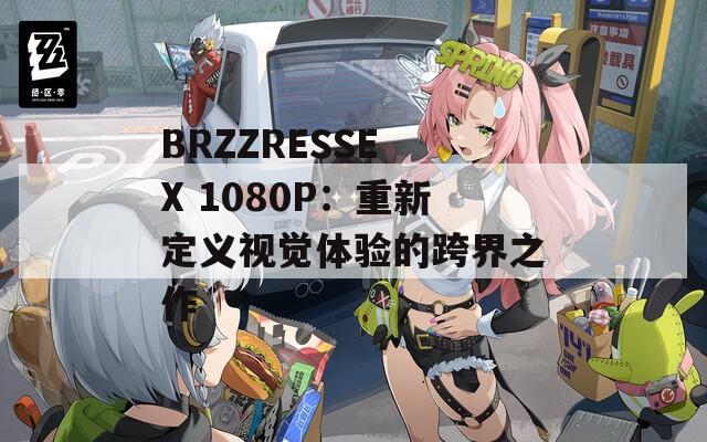 BRZZRESSE X 1080P：重新定義視覺體驗的跨界之作