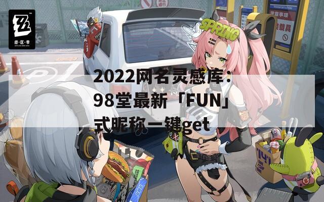 2022網(wǎng)名靈感庫(kù)：98堂最新「FUN」式昵稱(chēng)一鍵get