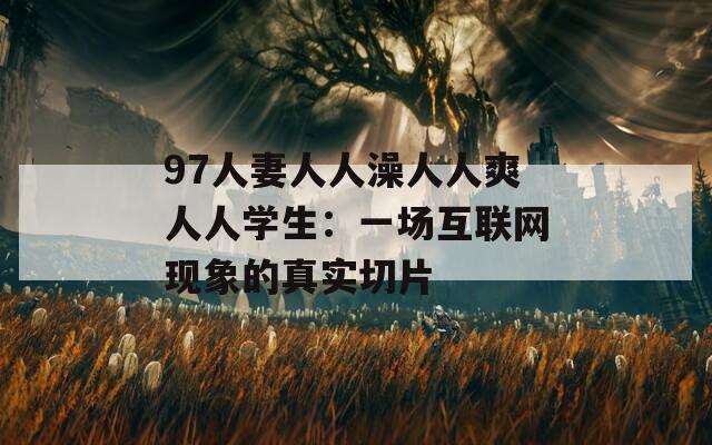 97人妻人人澡人人爽人人學生：一場互聯(lián)網(wǎng)現(xiàn)象的真實切片
