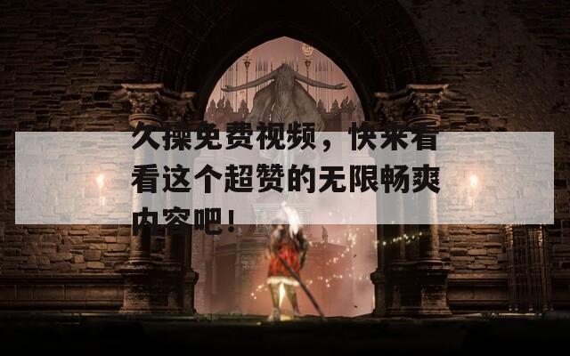 久操免費視頻，快來看看這個超贊的無限暢爽內(nèi)容吧！
