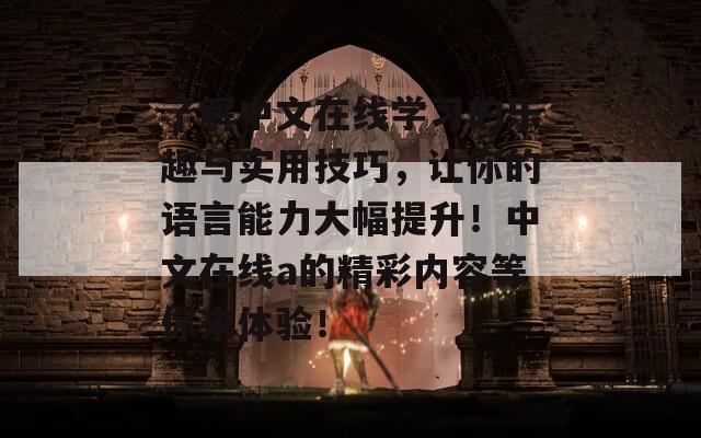 了解中文在線學習的樂趣與實用技巧，讓你的語言能力大幅提升！中文在線a的精彩內(nèi)容等你來體驗！