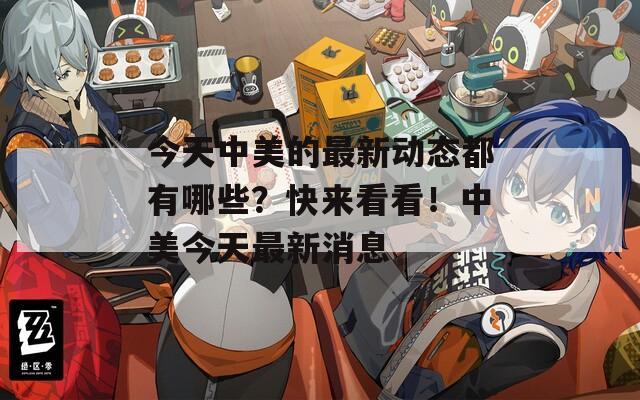 今天中美的最新動(dòng)態(tài)都有哪些？快來看看！中美今天最新消息