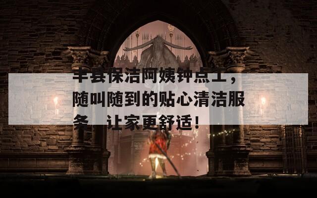 豐縣保潔阿姨鐘點(diǎn)工，隨叫隨到的貼心清潔服務(wù)，讓家更舒適！