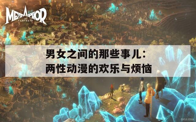 男女之間的那些事兒：兩性動(dòng)漫的歡樂(lè)與煩惱