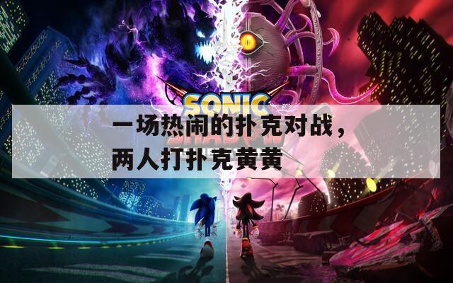 一場熱鬧的撲克對戰(zhàn)，兩人打撲克黃黃