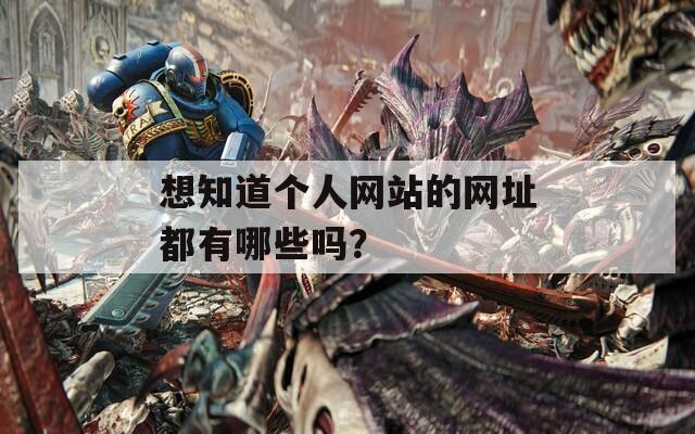 想知道個人網(wǎng)站的網(wǎng)址都有哪些嗎？