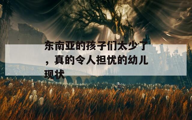 東南亞的孩子們太少了，真的令人擔(dān)憂的幼兒現(xiàn)狀