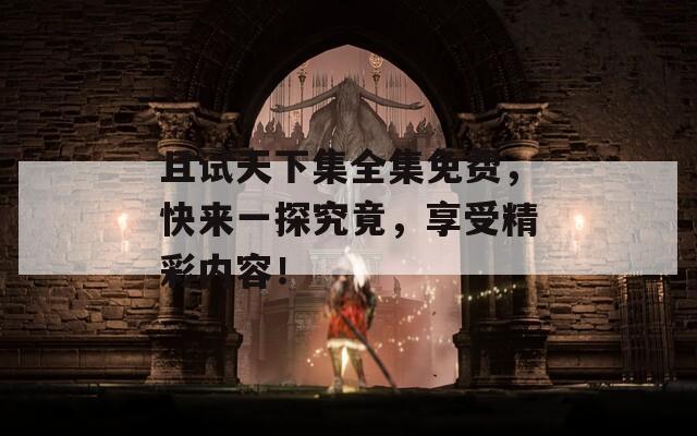 且試天下集全集免費(fèi)，快來一探究竟，享受精彩內(nèi)容！
