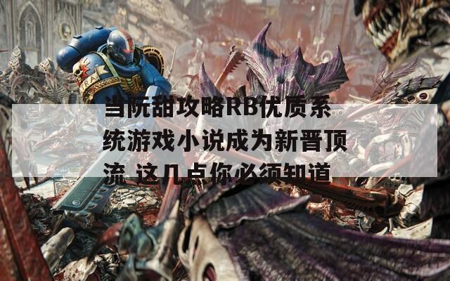 當(dāng)阮甜攻略RB優(yōu)質(zhì)系統(tǒng)游戲小說成為新晉頂流 這幾點(diǎn)你必須知道