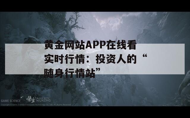 黃金網(wǎng)站APP在線看實時行情：投資人的“隨身行情站”