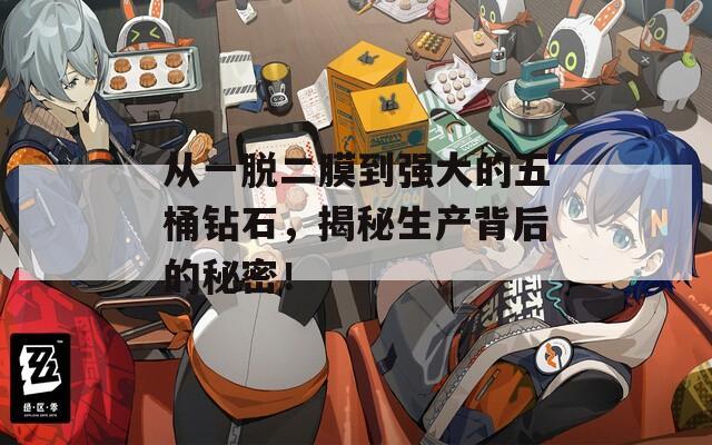 從一脫二膜到強(qiáng)大的五桶鉆石，揭秘生產(chǎn)背后的秘密！