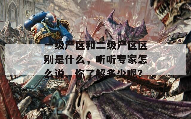 一級(jí)產(chǎn)區(qū)和二級(jí)產(chǎn)區(qū)區(qū)別是什么，聽聽專家怎么說、你了解多少呢？
