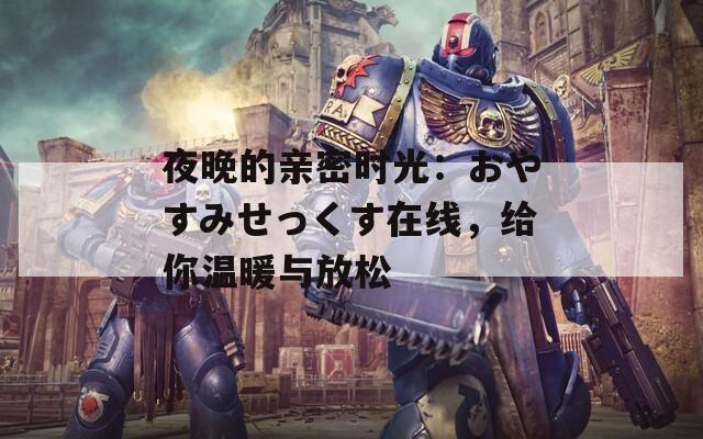 夜晚的親密時光：おやすみせっくす在線，給你溫暖與放松