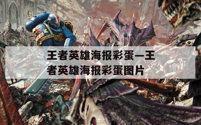 王者英雄海報(bào)彩蛋—王者英雄海報(bào)彩蛋圖片