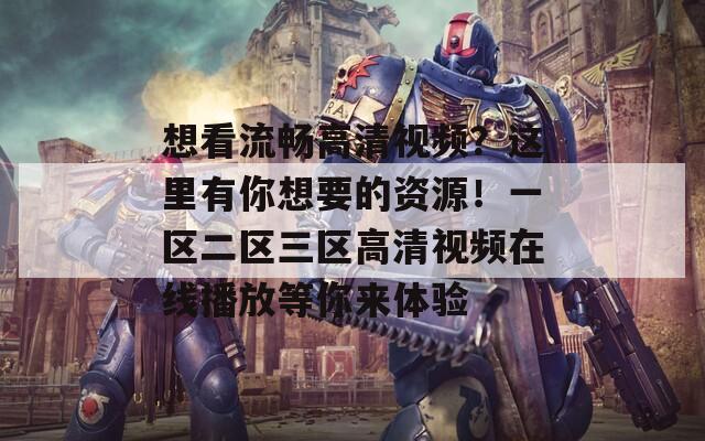 想看流暢高清視頻？這里有你想要的資源！一區(qū)二區(qū)三區(qū)高清視頻在線播放等你來體驗