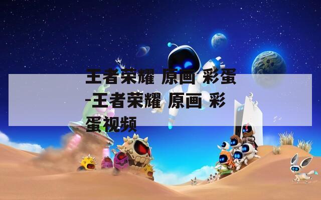 王者榮耀 原畫(huà) 彩蛋-王者榮耀 原畫(huà) 彩蛋視頻