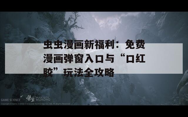 蟲(chóng)蟲(chóng)漫畫(huà)新福利：免費(fèi)漫畫(huà)彈窗入口與“口紅膠”玩法全攻略