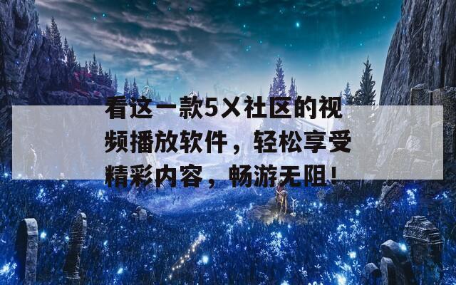 看這一款5ㄨ社區(qū)的視頻播放軟件，輕松享受精彩內(nèi)容，暢游無阻！
