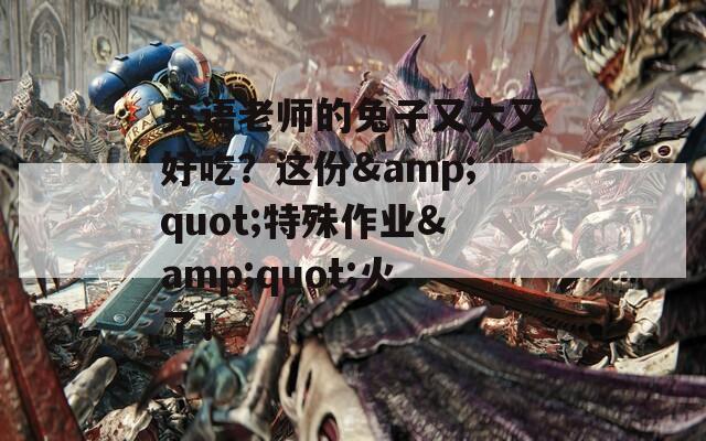 英語老師的兔子又大又好吃？這份&quot;特殊作業(yè)&quot;火了！