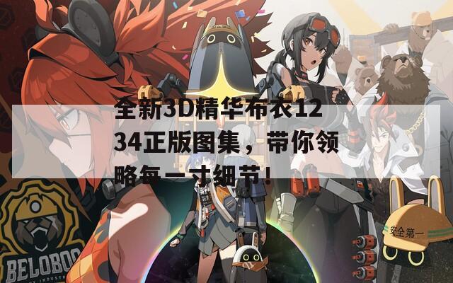 全新3D精華布衣1234正版圖集，帶你領(lǐng)略每一寸細(xì)節(jié)！