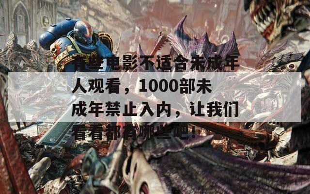 有些電影不適合未成年人觀看，1000部未成年禁止入內，讓我們看看都有哪些吧！