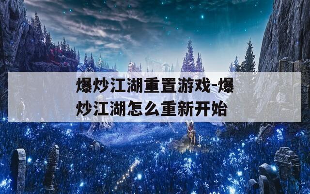 爆炒江湖重置游戲-爆炒江湖怎么重新開始