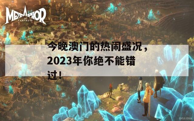 今晚澳門的熱鬧盛況，2023年你絕不能錯(cuò)過！
