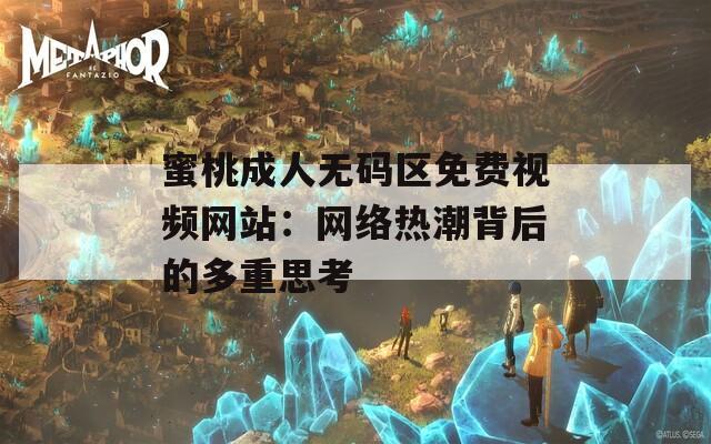 蜜桃成人無碼區(qū)免費視頻網(wǎng)站：網(wǎng)絡熱潮背后的多重思考