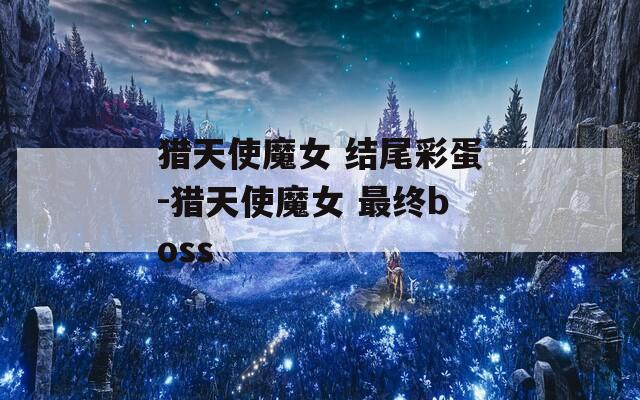 獵天使魔女 結尾彩蛋-獵天使魔女 最終boss