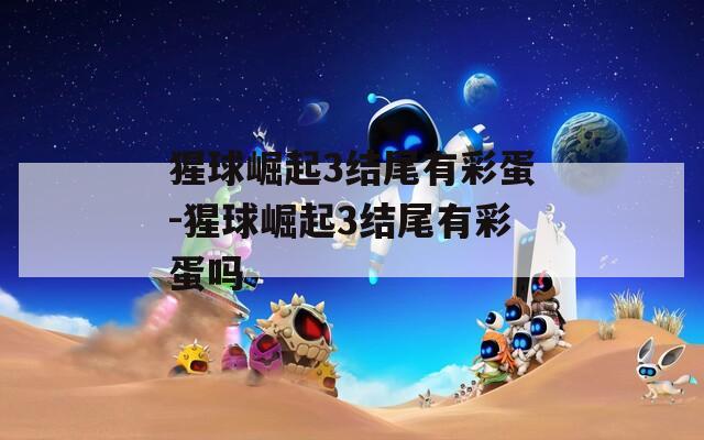 猩球崛起3結尾有彩蛋-猩球崛起3結尾有彩蛋嗎