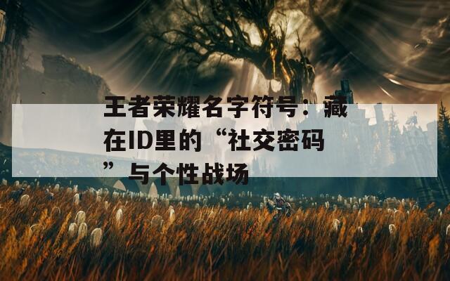 王者榮耀名字符號(hào)：藏在ID里的“社交密碼”與個(gè)性戰(zhàn)場(chǎng)