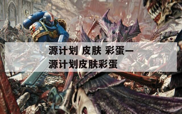 源計(jì)劃 皮膚 彩蛋—源計(jì)劃皮膚彩蛋