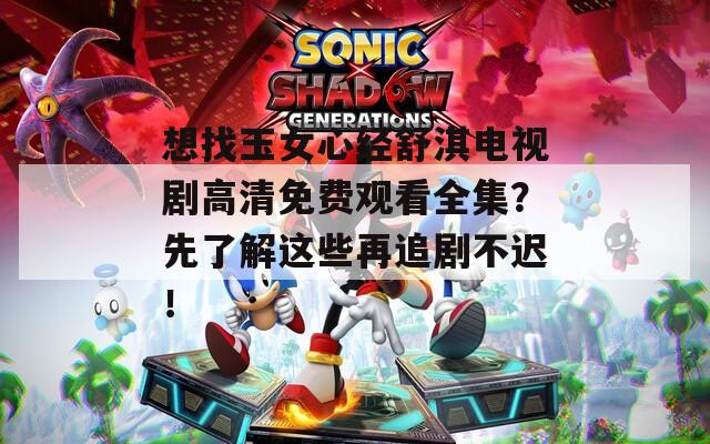 想找玉女心經(jīng)舒淇電視劇高清免費(fèi)觀看全集？先了解這些再追劇不遲！