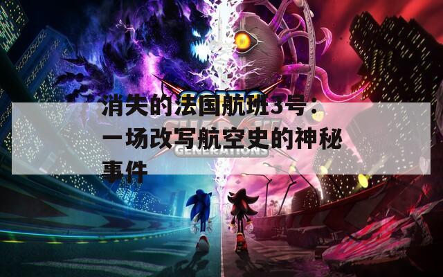 消失的法國航班3號(hào)：一場(chǎng)改寫航空史的神秘事件