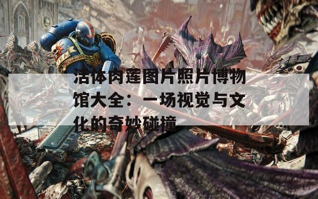 活體肉蓮圖片照片博物館大全：一場(chǎng)視覺(jué)與文化的奇妙碰撞
