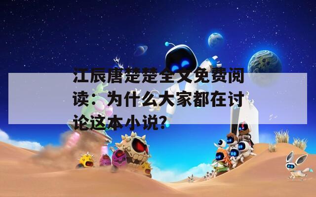 江辰唐楚楚全文免費閱讀：為什么大家都在討論這本小說？