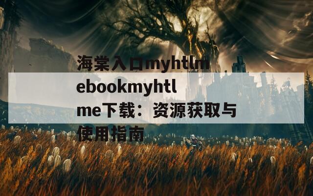 海棠入口myhtlmebookmyhtlme下載：資源獲取與使用指南