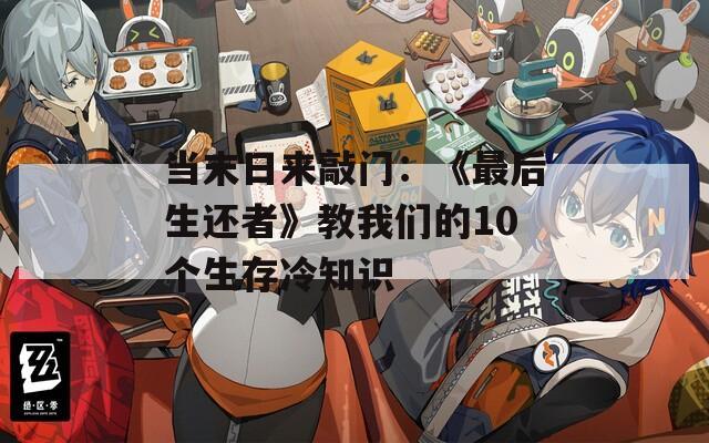 當(dāng)末日來敲門：《最后生還者》教我們的10個生存冷知識