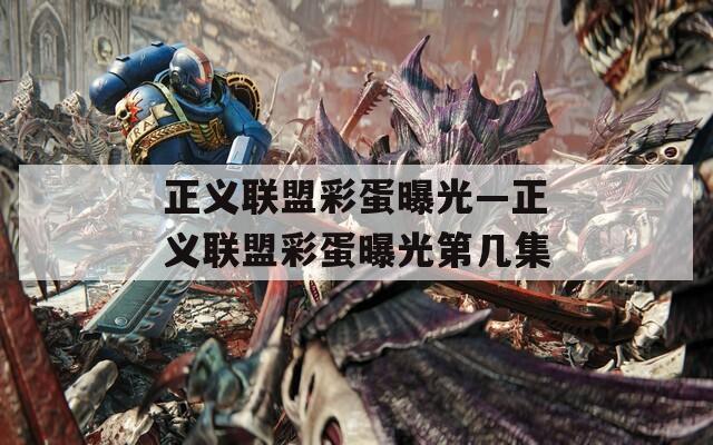 正義聯(lián)盟彩蛋曝光—正義聯(lián)盟彩蛋曝光第幾集