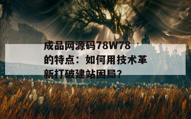 成品網源碼78W78的特點：如何用技術革新打破建站困局？