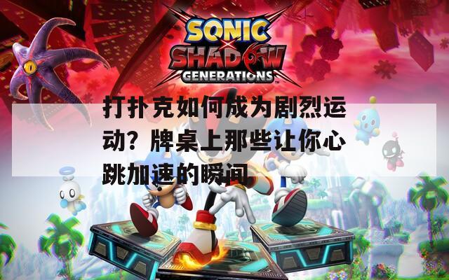 打撲克如何成為劇烈運動？牌桌上那些讓你心跳加速的瞬間