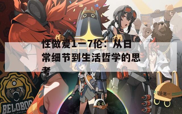 性做爰1一7倫：從日常細(xì)節(jié)到生活哲學(xué)的思考