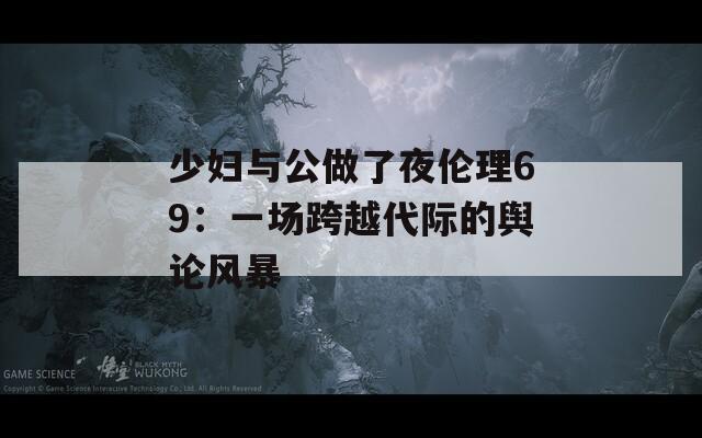 少婦與公做了夜倫理69：一場跨越代際的輿論風暴