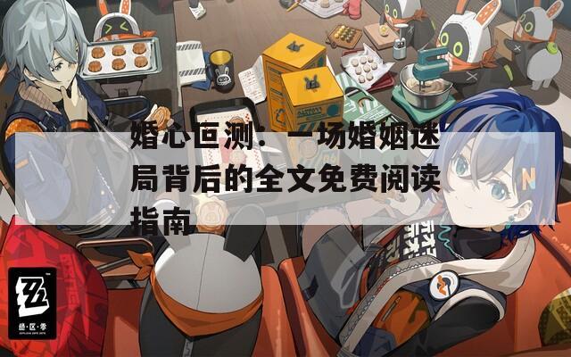 婚心叵測：一場婚姻迷局背后的全文免費閱讀指南