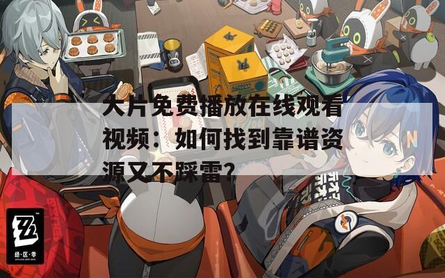 大片免費播放在線觀看視頻：如何找到靠譜資源又不踩雷？