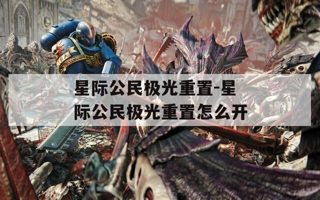 星際公民極光重置-星際公民極光重置怎么開