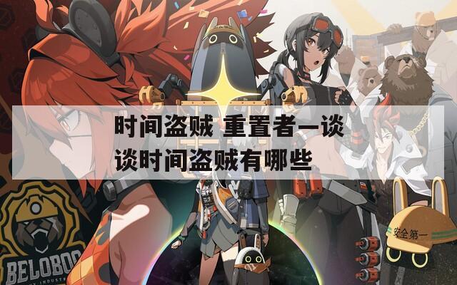 時間盜賊 重置者—談?wù)剷r間盜賊有哪些