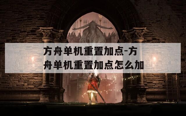 方舟單機(jī)重置加點-方舟單機(jī)重置加點怎么加