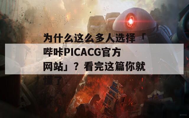 為什么這么多人選擇「嗶咔PICACG官方網(wǎng)站」？看完這篇你就懂了