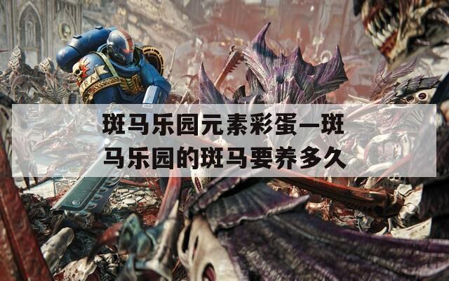斑馬樂園元素彩蛋—斑馬樂園的斑馬要養(yǎng)多久